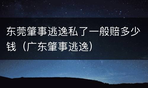 东莞肇事逃逸私了一般赔多少钱（广东肇事逃逸）