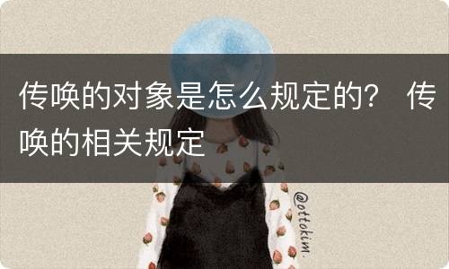 传唤的对象是怎么规定的？ 传唤的相关规定