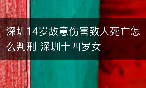 深圳14岁故意伤害致人死亡怎么判刑 深圳十四岁女