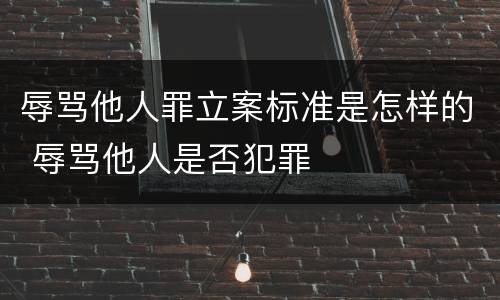 辱骂他人罪立案标准是怎样的 辱骂他人是否犯罪