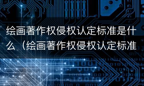 绘画著作权侵权认定标准是什么（绘画著作权侵权认定标准是什么样的）