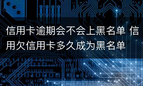 信用卡逾期会不会上黑名单 信用欠信用卡多久成为黑名单