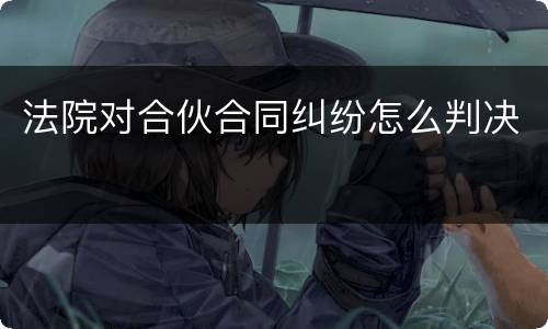 法院对合伙合同纠纷怎么判决