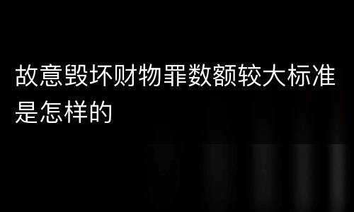 故意毁坏财物罪数额较大标准是怎样的