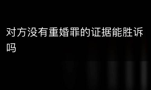 对方没有重婚罪的证据能胜诉吗