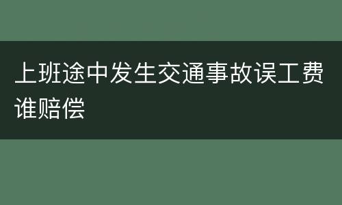 上班途中发生交通事故误工费谁赔偿