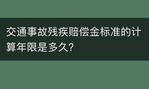 交通事故残疾赔偿金标准的计算年限是多久？
