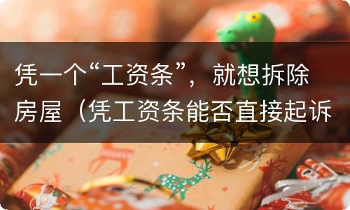 凭一个“工资条”，就想拆除房屋（凭工资条能否直接起诉）