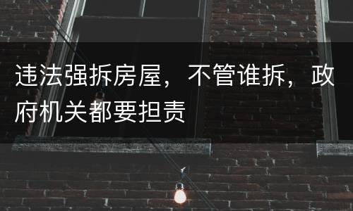 违法强拆房屋，不管谁拆，政府机关都要担责