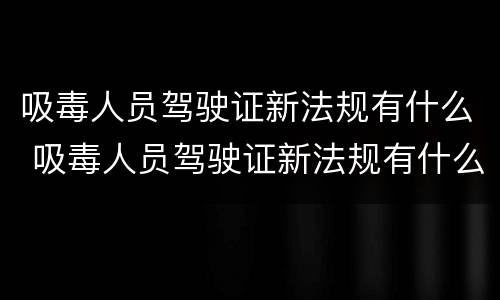吸毒人员驾驶证新法规有什么 吸毒人员驾驶证新法规有什么用