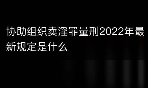 协助组织卖淫罪量刑2022年最新规定是什么