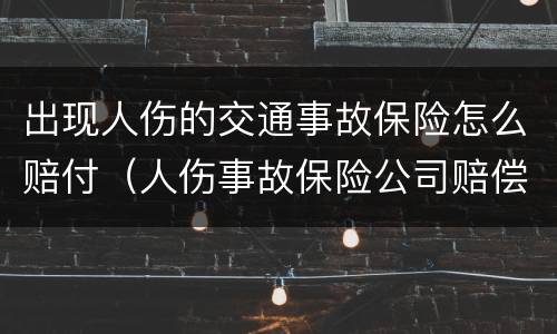 出现人伤的交通事故保险怎么赔付（人伤事故保险公司赔偿标准）