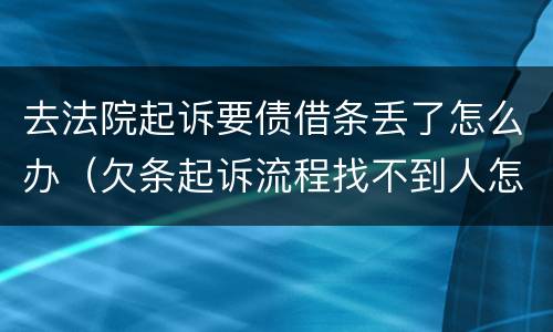 去法院起诉要债借条丢了怎么办（欠条起诉流程找不到人怎么办）
