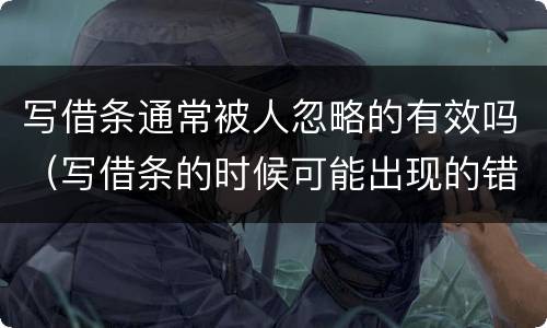 写借条通常被人忽略的有效吗（写借条的时候可能出现的错误）