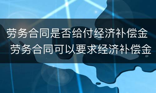 劳务合同是否给付经济补偿金 劳务合同可以要求经济补偿金吗