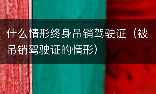 什么情形终身吊销驾驶证（被吊销驾驶证的情形）