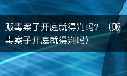 贩毒案子开庭就得判吗？（贩毒案子开庭就得判吗）