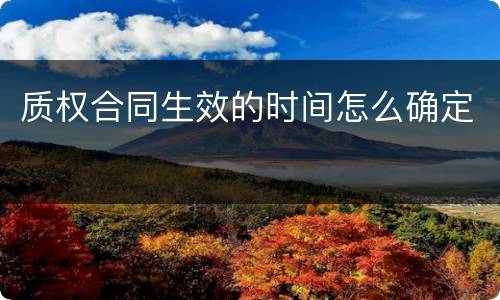 质权合同生效的时间怎么确定