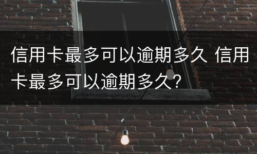 信用卡最多可以逾期多久 信用卡最多可以逾期多久?