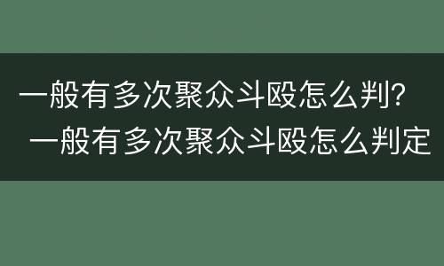 一般有多次聚众斗殴怎么判？ 一般有多次聚众斗殴怎么判定