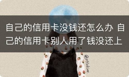 自己的信用卡没钱还怎么办 自己的信用卡别人用了钱没还上怎么办