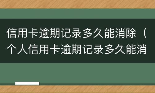 信用卡逾期记录多久能消除（个人信用卡逾期记录多久能消除）