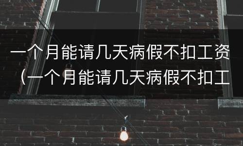 一个月能请几天病假不扣工资（一个月能请几天病假不扣工资合法吗）