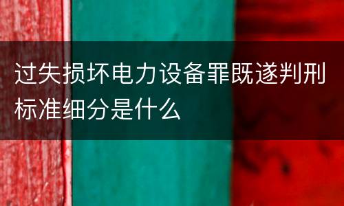 过失损坏电力设备罪既遂判刑标准细分是什么