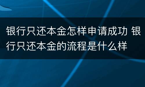 银行只还本金怎样申请成功 银行只还本金的流程是什么样