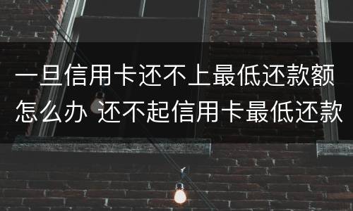一旦信用卡还不上最低还款额怎么办 还不起信用卡最低还款怎么办
