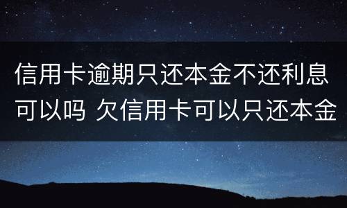 信用卡逾期只还本金不还利息可以吗 欠信用卡可以只还本金吗