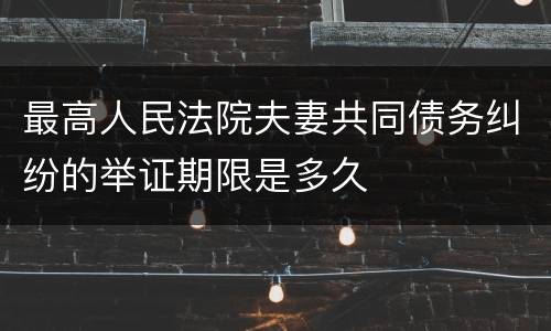 最高人民法院夫妻共同债务纠纷的举证期限是多久