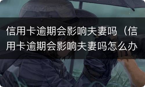 信用卡逾期会影响夫妻吗（信用卡逾期会影响夫妻吗怎么办）