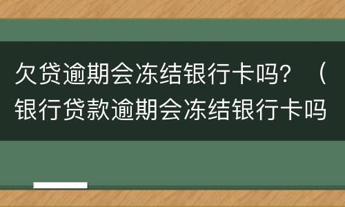 欠贷逾期会冻结银行卡吗？（银行贷款逾期会冻结银行卡吗）