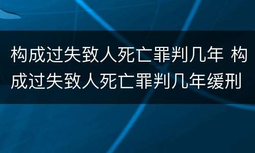 构成过失致人死亡罪判几年 构成过失致人死亡罪判几年缓刑