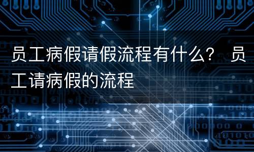 员工病假请假流程有什么？ 员工请病假的流程
