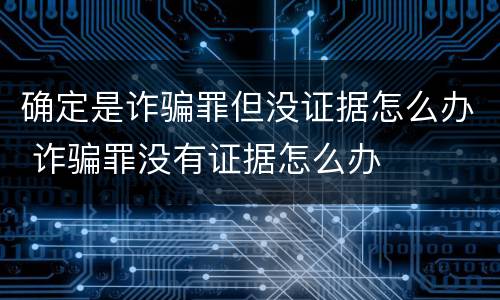 确定是诈骗罪但没证据怎么办 诈骗罪没有证据怎么办