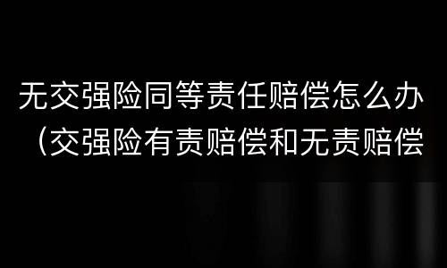 无交强险同等责任赔偿怎么办（交强险有责赔偿和无责赔偿）