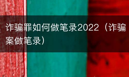 诈骗罪如何做笔录2022（诈骗案做笔录）