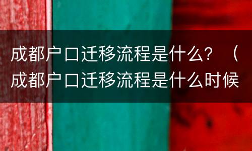 成都户口迁移流程是什么？（成都户口迁移流程是什么时候开始）