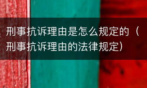 刑事抗诉理由是怎么规定的（刑事抗诉理由的法律规定）