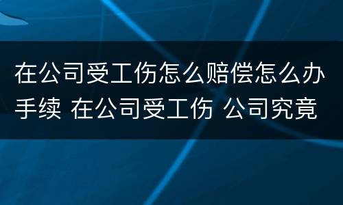 在公司受工伤怎么赔偿怎么办手续 在公司受工伤 公司究竟应该赔付多少?