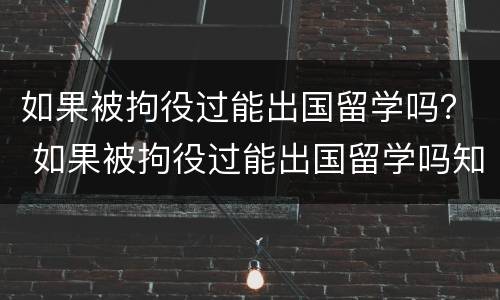 如果被拘役过能出国留学吗？ 如果被拘役过能出国留学吗知乎