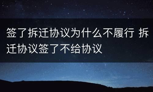 签了拆迁协议为什么不履行 拆迁协议签了不给协议