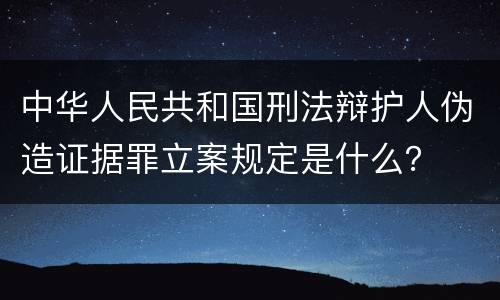 中华人民共和国刑法辩护人伪造证据罪立案规定是什么？