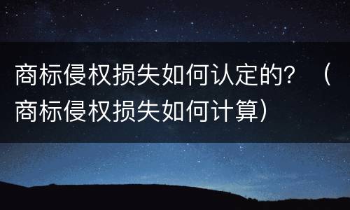 商标侵权损失如何认定的？（商标侵权损失如何计算）