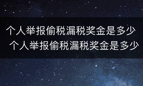 个人举报偷税漏税奖金是多少 个人举报偷税漏税奖金是多少钱
