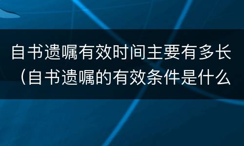 自书遗嘱有效时间主要有多长（自书遗嘱的有效条件是什么?）