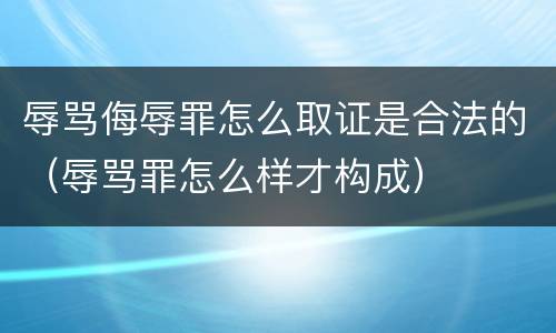 辱骂侮辱罪怎么取证是合法的（辱骂罪怎么样才构成）