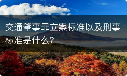交通肇事罪立案标准以及刑事标准是什么？